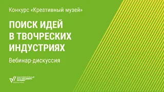 Поиск идей в творческих индустриях. Вебинар-дискуссия конкурса «Креативный музей»