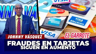 Johnny Vásquez | Fraudes en Tarjetas siguen en aumento | El Garrote