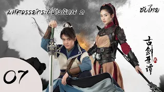 Swords of Legends II | มหัศจรรย์กระบี่เจ้าพิภพ 2 ตอนที่ 7  | ฟู่ซินป๋อ,หยิ่งเออร์【ซับไทย】