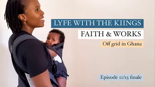 LYFE WITH THE KIINGS - FAITH & WORKS - Off-grid in Ghana - Episode 11 /S3 FINALE!