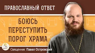 БОЮСЬ ПЕРЕСТУПИТЬ ПОРОГ ХРАМА.  Священник Павел Островский