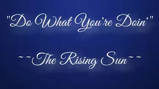 Do What You're Doing ~~~ The Rising Sun