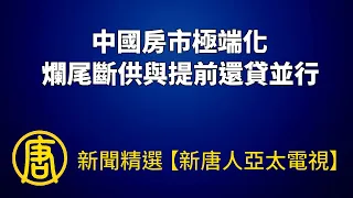 中國房市極端化 爛尾斷供與提前還貸並行｜@ChinaBreakingNewsTV ｜20220813