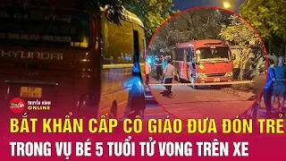 Bản tin tối 30/5. Vụ trẻ bị bỏ quên trên ô tô: Bắt khẩn cấp nhân viên phụ trách đưa đón | Tin24h