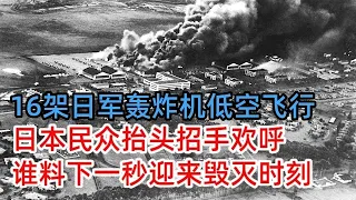 16架日军轰炸机低空飞行，日本民众抬头招手欢呼，谁料下一秒迎来毁灭时刻，仅仅30秒东京陷入火海