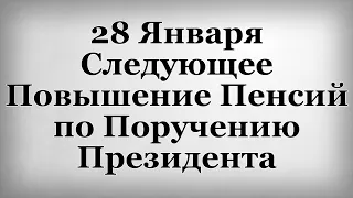 28 Января Следующее Повышение Пенсий по Поручению Президента