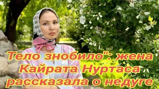 Тело знобило": жена Кайрата Нуртаса рассказала о недуге