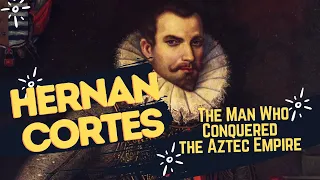 Hernan Cortes : The Man Who Conquered the Aztec Empire