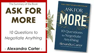 ASK FOR MORE - 10 Questions to Negotiate Anything, by ALEXANDRA CARTER