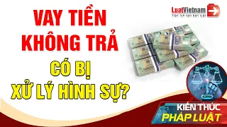 Vay Tiền Không Trả Có Bị Xử Lý Hình Sự? | LuatVietnam