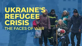 Ukraine’s Refugee Crisis: The Faces of War