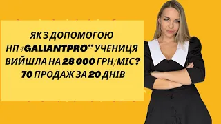 Як з допомогою НП «GaliantPro” учениця вийшла на 28 000 грн/міс? 70 продаж за 20 днів