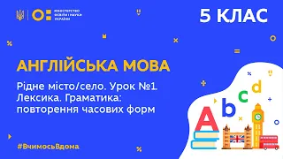 5 клас. Англійська мова. Рідне місто/село. Повторення часових форм. Урок 1 (Тиж.5:ПТ)