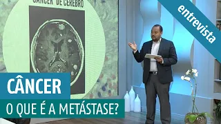 Câncer | O que é a Metástase? Quais os sintomas? Qual o melhor tratamento?