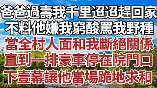 爸爸過壽我千里迢迢趕回家，不料他嫌我窮酸罵我野種，當全村人面和我斷絕關係，直到一排豪車停在院門口，下壹幕讓他當場跪地求和 ！#家庭#情感故事 #中老年生活 #中老年 #深夜故事 【孤燈伴長情】