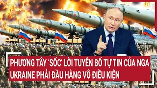 Điểm nóng chiến sự: Phương Tây ‘sốc’ lời tuyên bố của Nga: ‘Ukraine phải đầu hàng vô điều kiện‘