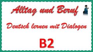 Alltag und Beruf - B2 - Deutsch lernen mit Dialogen 1