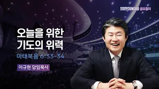 오늘을 위한 기도의 위력 | 마 6:33-34 | 이규현 목사 | 금요철야 | 23.6.30