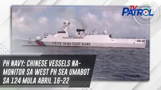 PH Navy: Chinese vessels na-monitor sa West PH Sea umabot sa 124 mula Abril 16-22 | TV Patrol