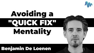 Avoiding a "QUICK FIX" Mentality - Benjamin De Loenen