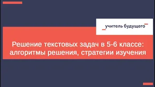 Математика - «Решение текстовых задач в 5-6 классе: алгоритмы решения, стратегии изучения»