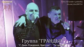 Группа "ГРАНДЫ" - "С Днем Рождения, братуха!",  "За друзей"