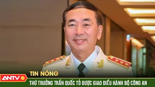 Thủ tướng giao Thứ trưởng Trần Quốc Tỏ điều hành hoạt động Bộ Công an | ANTV