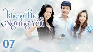 [Phim Việt Nam] KHÔNG THỂ NGỪNG YÊU | Tập 07 | Phim Tâm Lý Tình Cảm Hay Nhất 2023