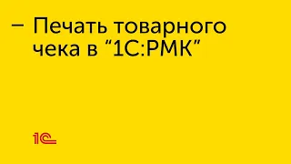 Печать товарного чека в "1С:РМК"