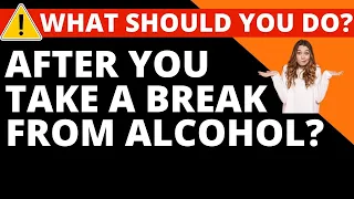 What to do after a break from alcohol? Should you go sober?