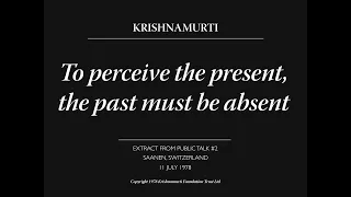 To perceive the present, the past must be absent | J. Krishnamurti