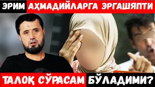 ЭРИМ АҲМАДИЙЛАРГА ЭРГАШЯПТИ ТАЛОҚ СЎРАСАМ БЎЛАДИМИ? АБРОР МУХТОР АЛИЙ