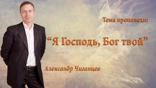 "Я Господь, Бог твой..." - Александр Чиганцев