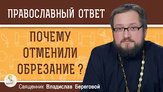 ПОЧЕМУ ОТМЕНИЛИ ОБРЕЗАНИЕ ?  Священник Владислав Береговой