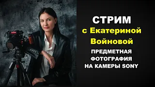 Стрим с Екатериной Войновой: ПРЕДМЕТНАЯ ФОТОГРАФИЯ НА КАМЕРЫ SONY