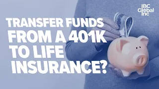 Can I Transfer Funds From A 401k To Life Insurance? | IBC Global, Inc