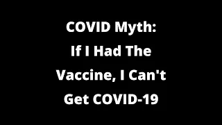 COVID Myth- If I had the vaccine I can't get COVID