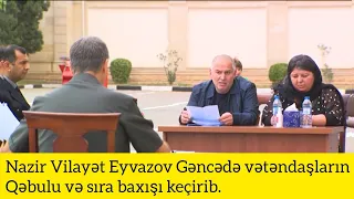 Nazir Vilayət Eyvazov Gəncədə vətəndaşların qəbulu və sıra baxışı keçirib