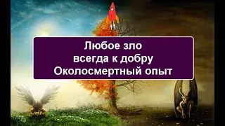 Любое зло всегда к добру Околосмертный опыт