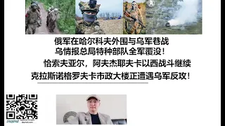 俄军在哈尔科夫外围与乌军巷战，乌情报总局特种部队全军覆没！恰索夫亚尔，阿夫杰耶夫卡以西战斗继续，克拉斯诺格罗夫卡市政大楼正遭遇乌军反攻！