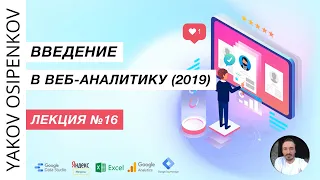 Лекция №16. Работа веб-аналитика, кейсы по веб-аналитике (2019)