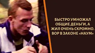 Быстро умножал общие деньги, а жил очень скромно. Вор в законе «Наум»