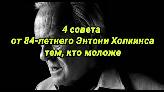 4 СОВЕТА ОТ 84-летнего  ЭНТОНИ ХОПКИНСА тем, кто моложе