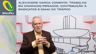 Alexandre Garcia comenta: Trabalho em domingos/feriados, contribuição à sindicatos e Dama do Tráfico