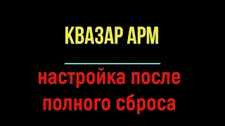 Квазар АРМ/Quasar ARM настройка после полного сброса настроек factory reset