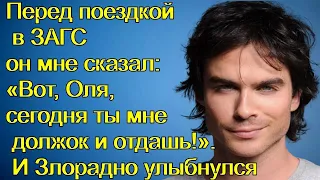 Перед поездкой в ЗАГС он мне сказал:«Вот, Оля, сегодня ты мне должок и отдашь!».И Злорадно улыбнулся