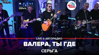 СерьГа - Валера, Ты Где (LIVE @ Авторадио)