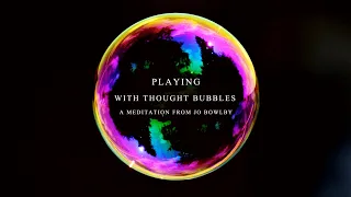 A GUIDED MEDITATION:  THOUGHT BUBBLES. HOW TO FREE YOURSELF FROM ANXIETY AND NEGATIVE THOUGHTS.