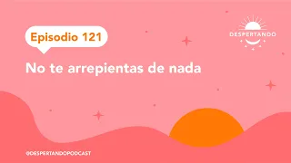 No Te ARREPIENTAS De Nada - Episodio 121 | Despertando Podcast