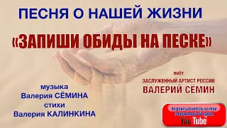 Песня о нашей жизни! "Запиши обиды на песке". Музыка Валерия Сёмина, стихи Валерия Калинкина